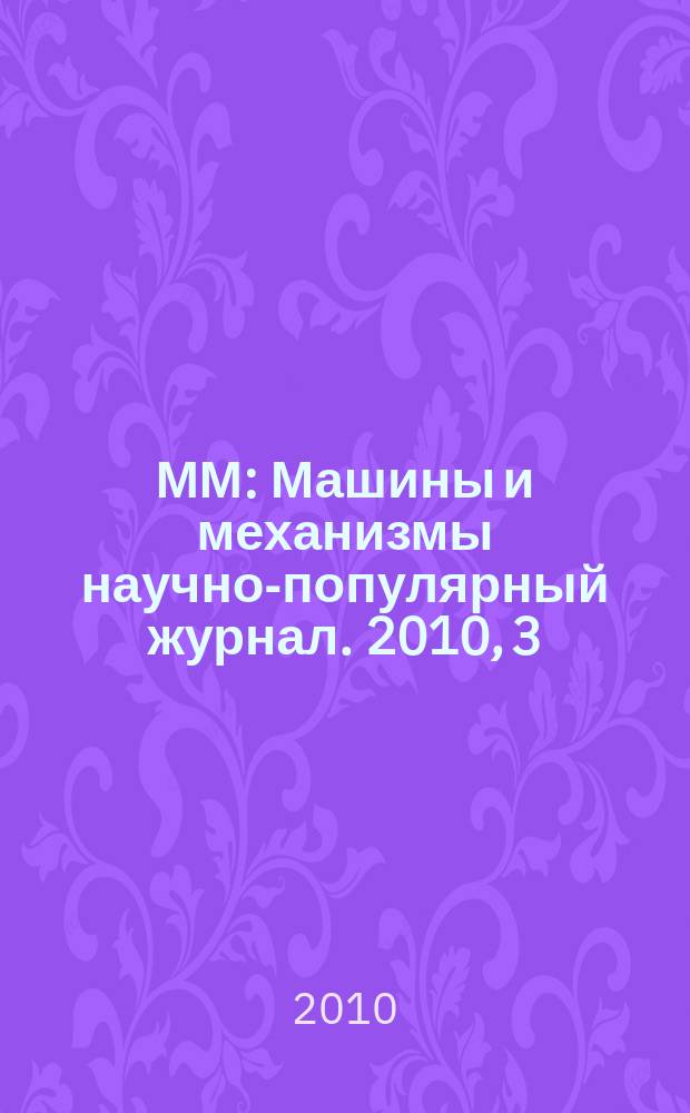 ММ : Машины и механизмы научно-популярный журнал. 2010, 3 (54)
