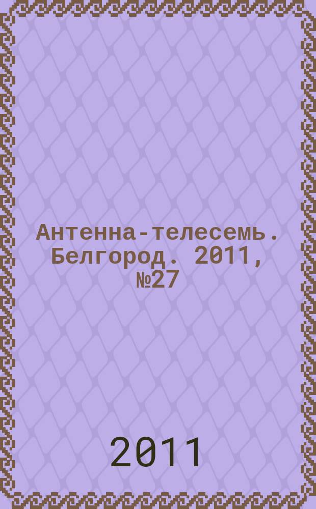Антенна-телесемь. Белгород. 2011, № 27 (288)