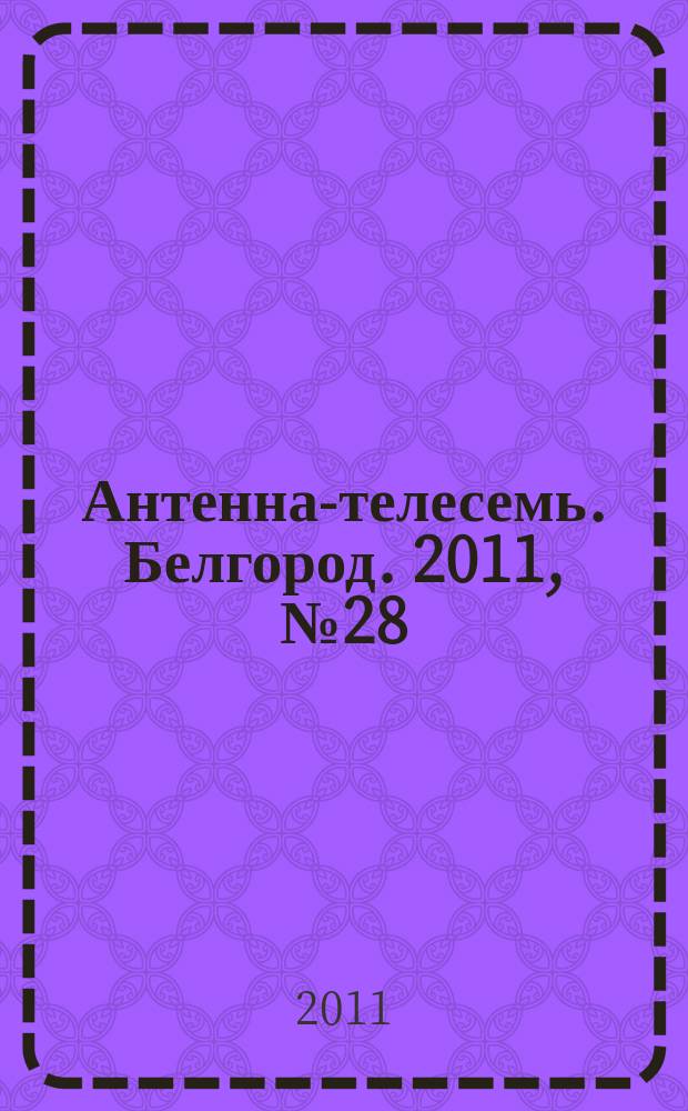 Антенна-телесемь. Белгород. 2011, № 28 (289)