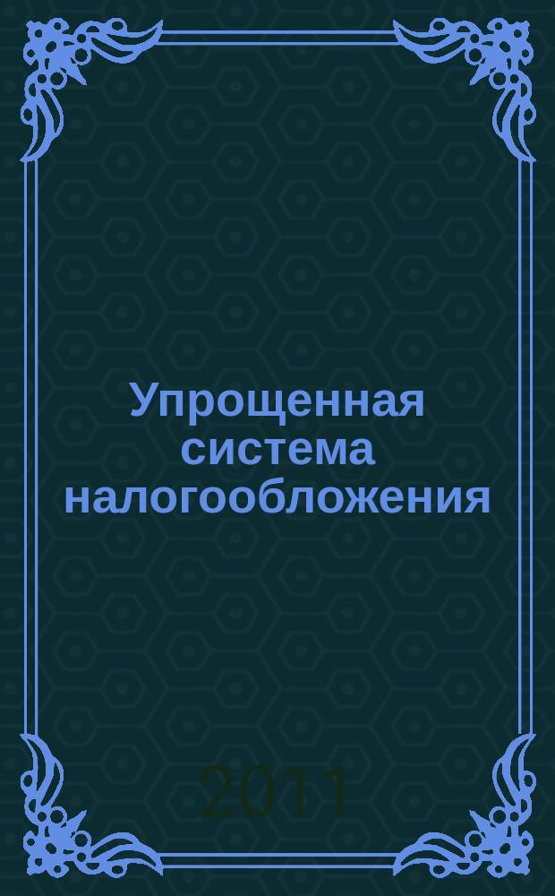 Упрощенная система налогообложения: бухгалтерский учет и налогообложение : журнал приложение к журналу "Актуальные вопросы бухгалтерского учета и налогообложения". 2011, № 6