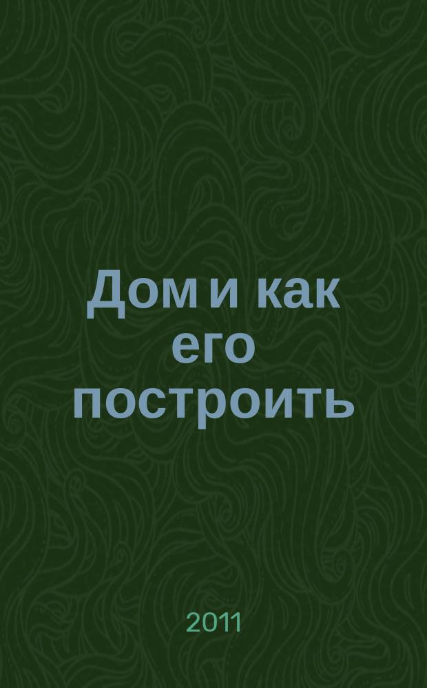 Дом и как его построить : ежемесячный журнал для индивидуальных застройщиков рекламно-информационный журнал. 2011, № 1 (48)