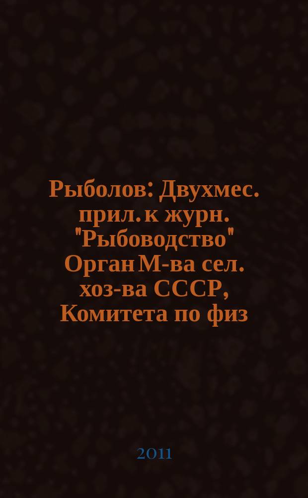 Рыболов : Двухмес. прил. к журн. "Рыбоводство" Орган М-ва сел. хоз-ва СССР, Комитета по физ. культуре и спорту при Совете Министров СССР, Союза обществ охотников и рыболовов РСФСР. 2011, 7