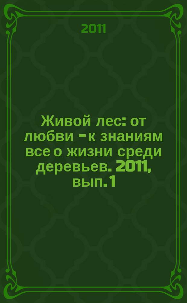 Живой лес : от любви - к знаниям все о жизни среди деревьев. 2011, вып. 1