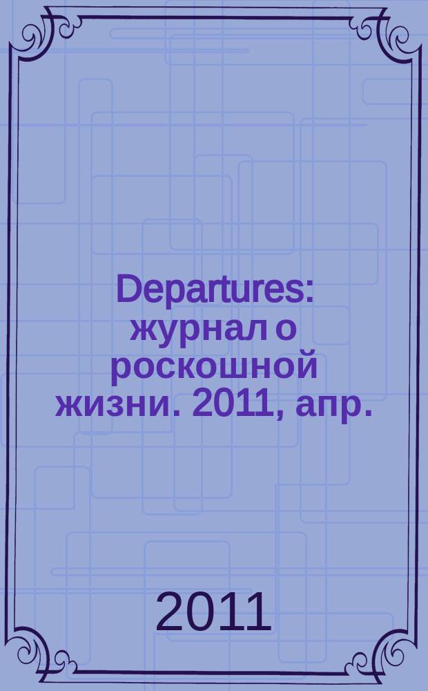 Departures : журнал о роскошной жизни. 2011, апр./май (29)