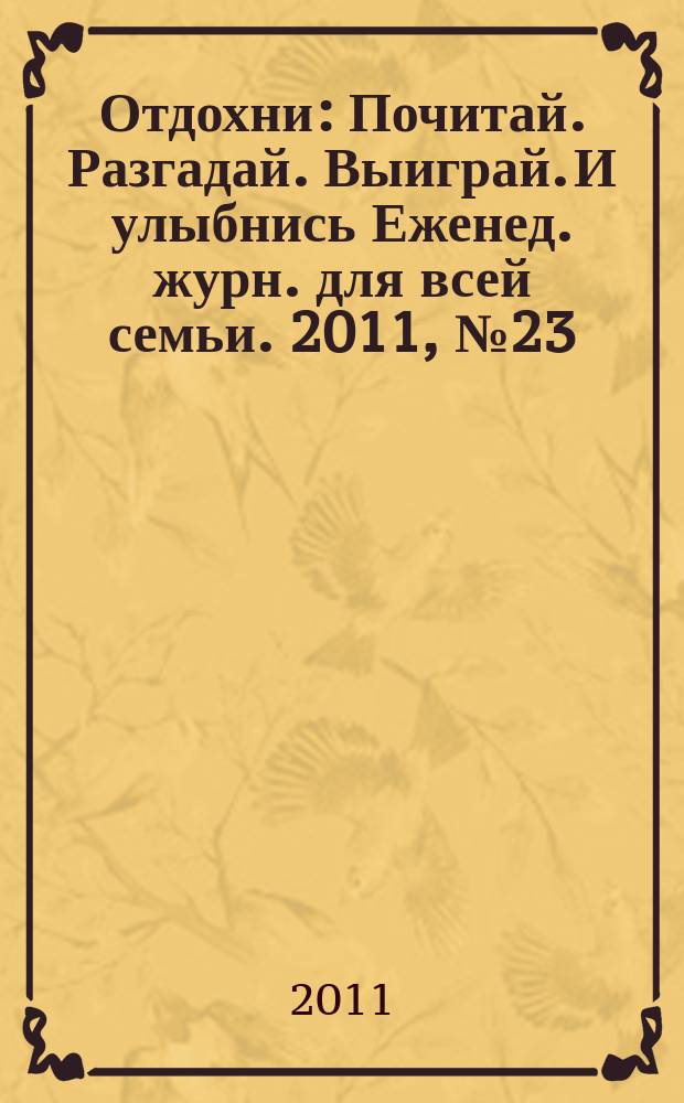 Отдохни : Почитай. Разгадай. Выиграй. И улыбнись Еженед. журн. для всей семьи. 2011, № 23