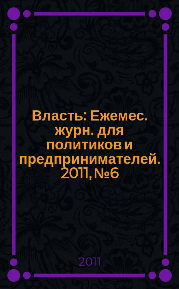 Власть : Ежемес. журн. для политиков и предпринимателей. 2011, № 6