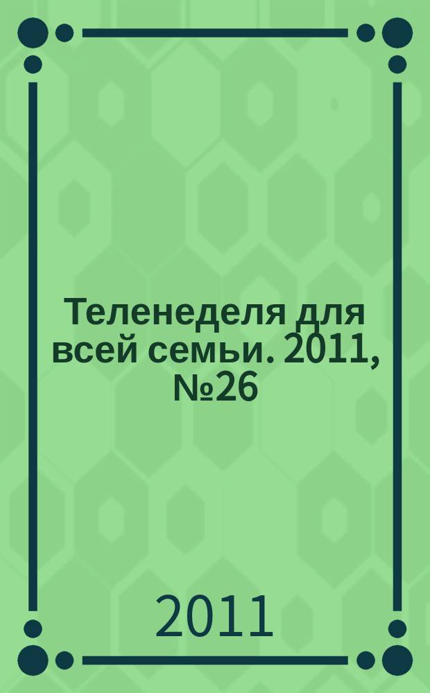 Теленеделя для всей семьи. 2011, № 26 (252)
