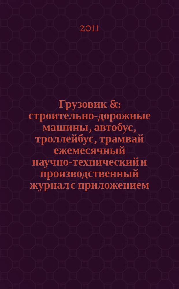 Грузовик & : строительно-дорожные машины, автобус, троллейбус, трамвай ежемесячный научно-технический и производственный журнал с приложением. 2011, № 5