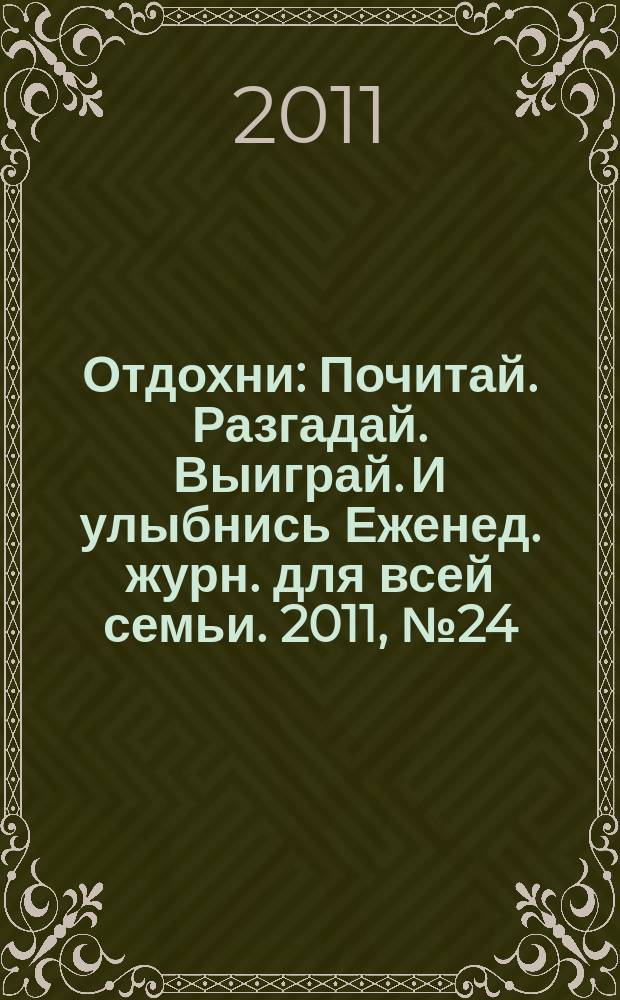 Отдохни : Почитай. Разгадай. Выиграй. И улыбнись Еженед. журн. для всей семьи. 2011, № 24
