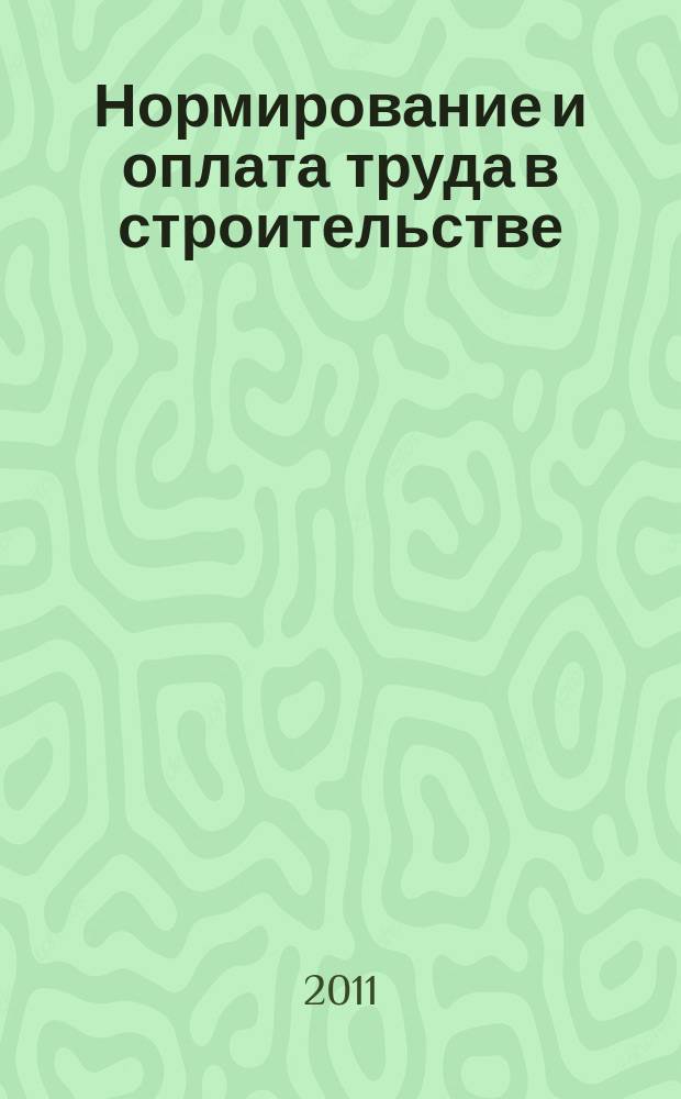 Нормирование и оплата труда в строительстве : Ежемес. науч.-практ. журн. 2011, № 6