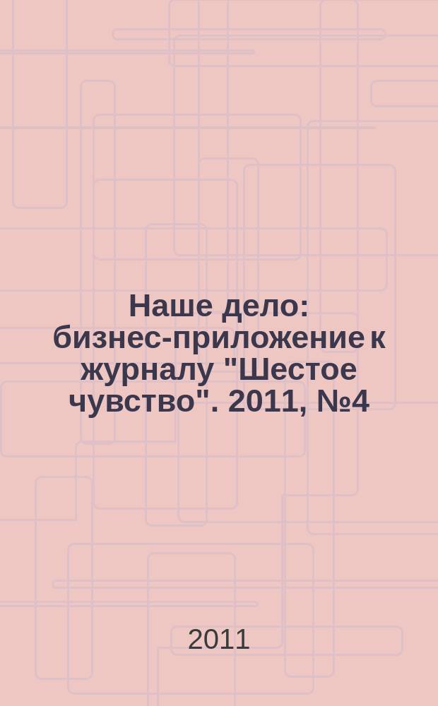 Наше дело : бизнес-приложение к журналу "Шестое чувство". 2011, № 4 (6)