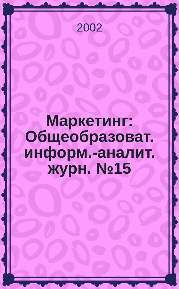 Маркетинг : Общеобразоват. информ.-аналит. журн. № 15 : Маркетинг - инструмент конкуренции