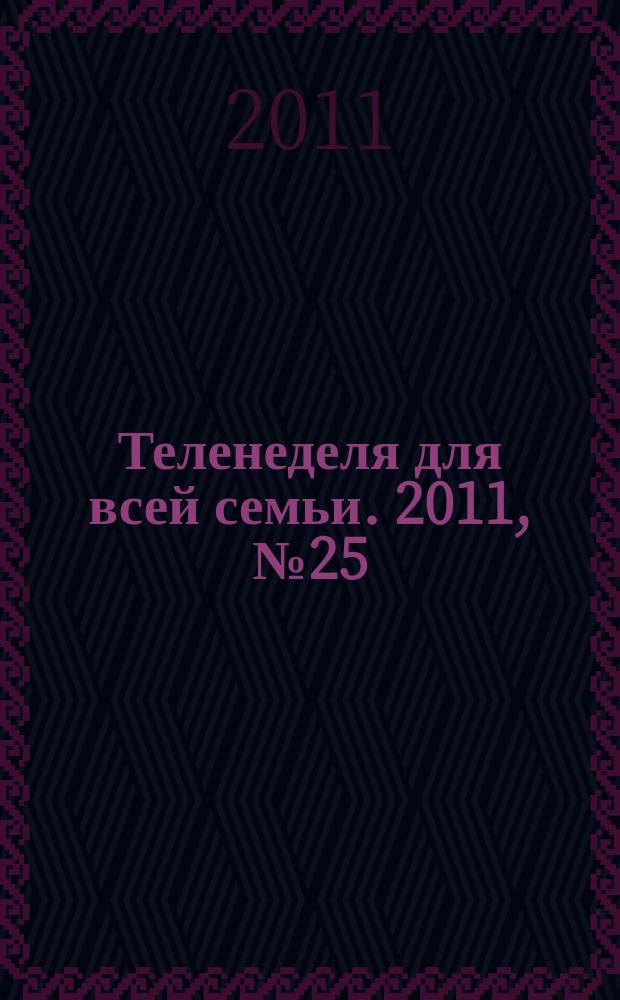 Теленеделя для всей семьи. 2011, № 25 (129)