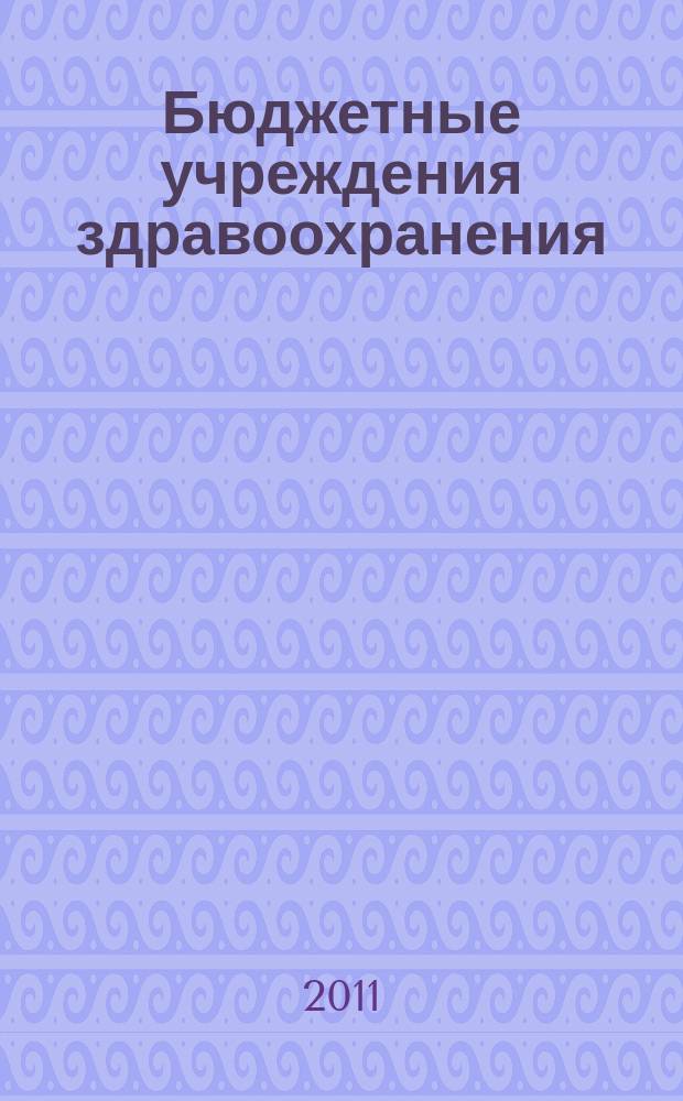 Бюджетные учреждения здравоохранения: бухгалтерский учет и налогообложение : журнал приложение к журналу "Бюджетные организации: бухгалтерский учет и налогообложение". 2011, № 7