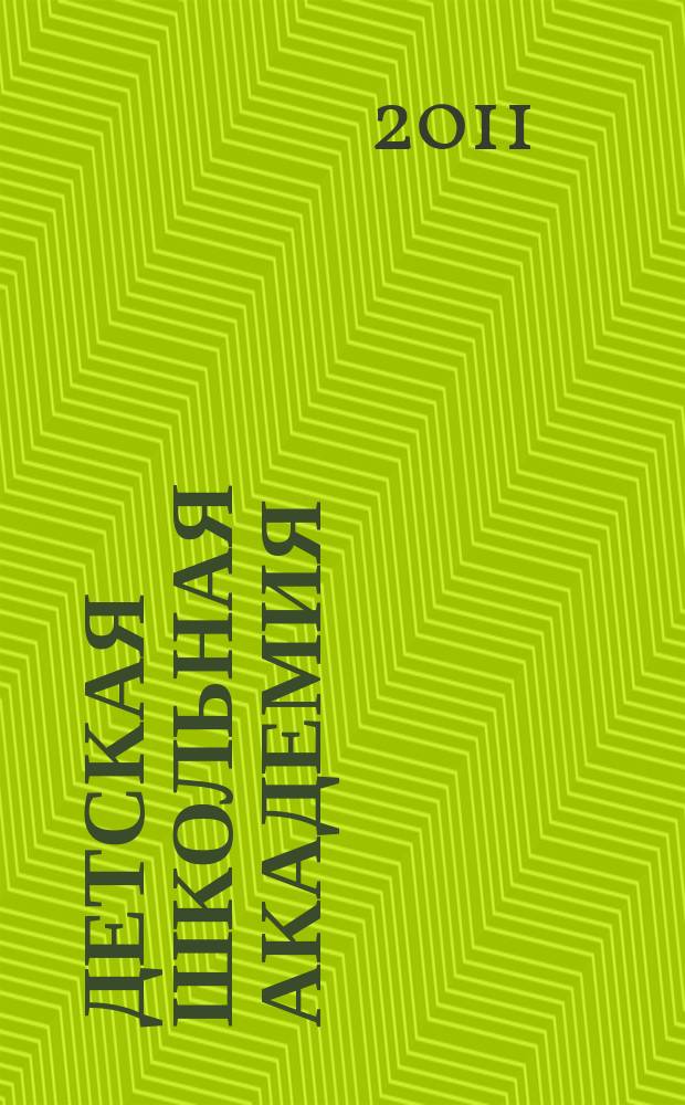 Детская школьная академия : Познават. журн. для всех девочек и мальчиков. 2011, № 1/3
