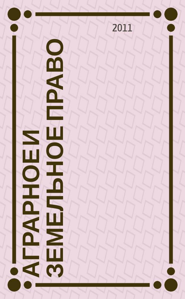 Аграрное и земельное право : научно-практический и информационно-аналитический ежемесячный журнал. 2011, № 7 (79)