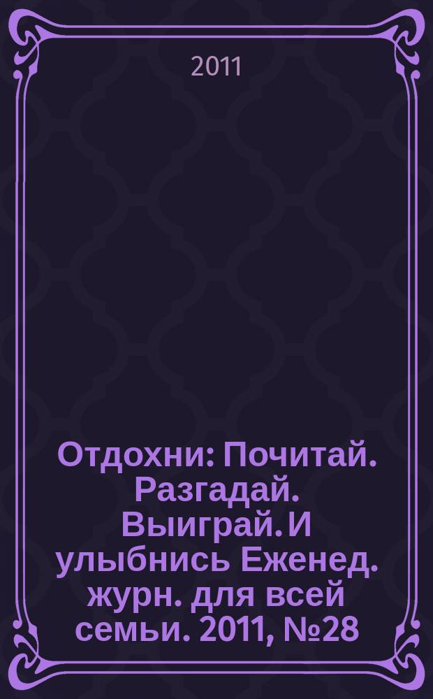 Отдохни : Почитай. Разгадай. Выиграй. И улыбнись Еженед. журн. для всей семьи. 2011, № 28