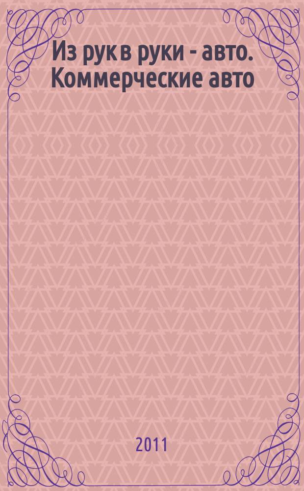 Из рук в руки - авто. Коммерческие авто : еженедельник фотообъявлений. 2011, № 26 (740)