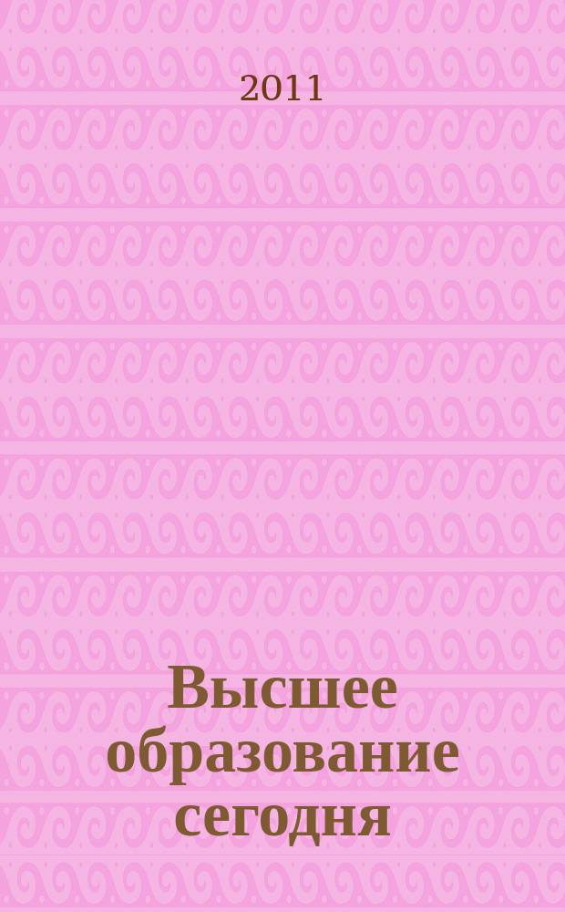 Высшее образование сегодня : Реформы. Нововведения. Опыт Ежекв. прил. к журн. "Унив. кн.". 2011, 5