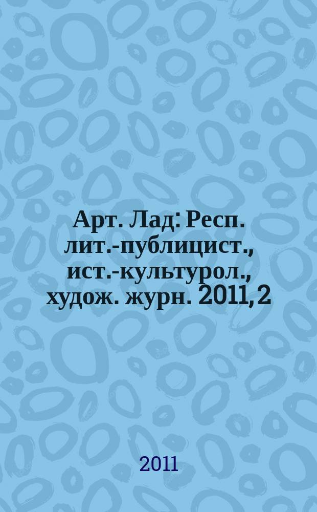 Арт. Лад : Респ. лит.-публицист., ист.-культурол., худож. журн. 2011, 2