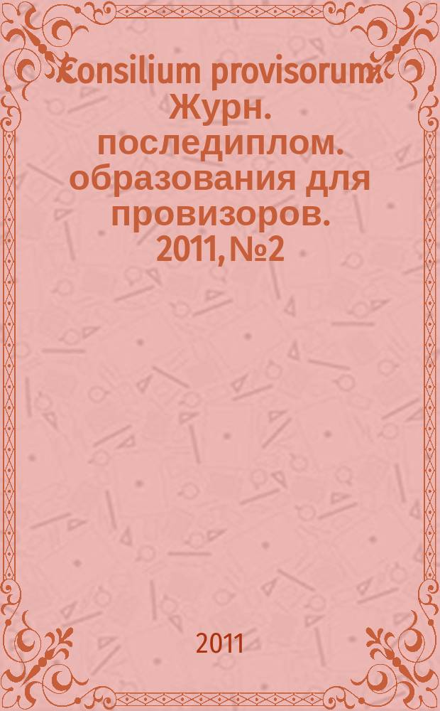 Consilium provisorum : Журн. последиплом. образования для провизоров. 2011, № 2
