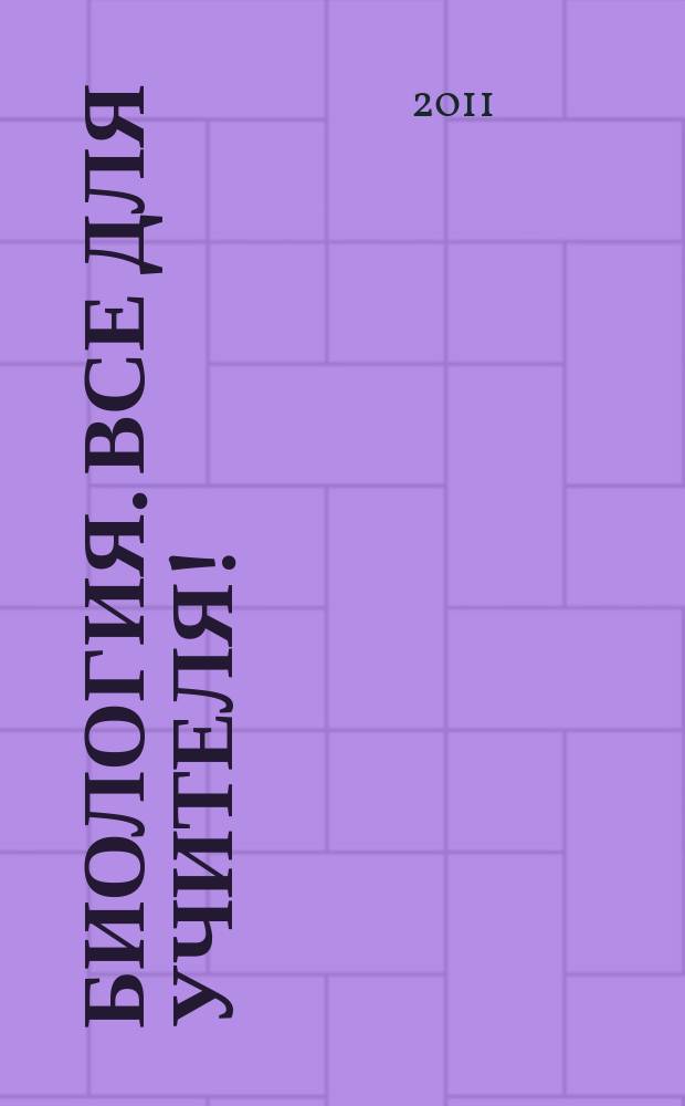 Биология. Все для учителя ! : комплексная поддержка учителя научно-методический журнал. 2011, № 7 (7)