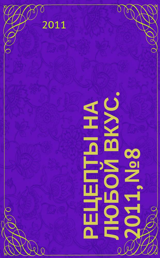 Рецепты на любой вкус. 2011, № 8