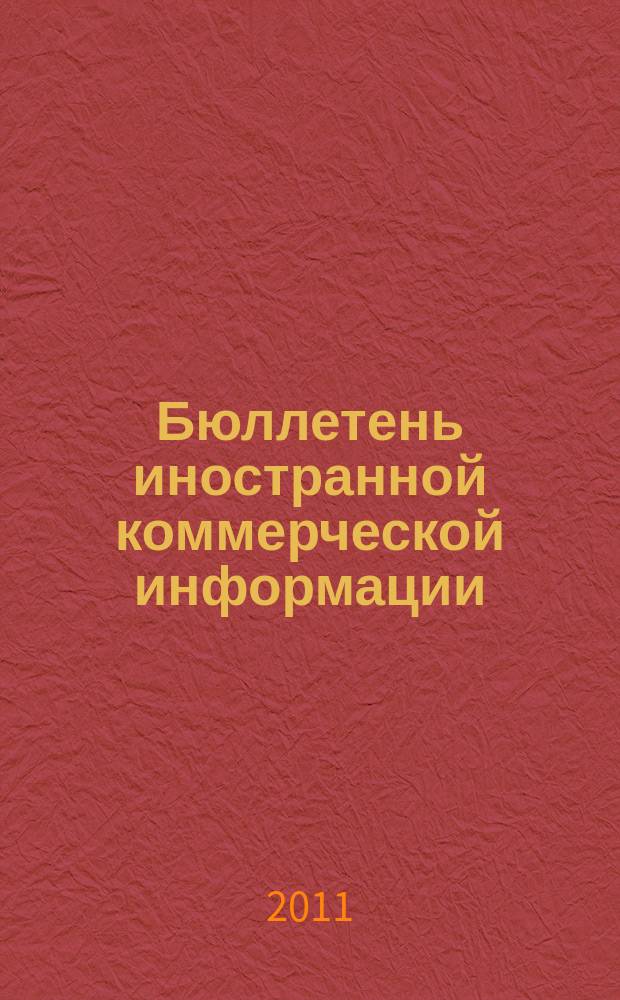 Бюллетень иностранной коммерческой информации : Издается Науч.-исслед. конъюнктурным ин-том М-ва внешней торговли СССР. 2011, № 76 (9773)
