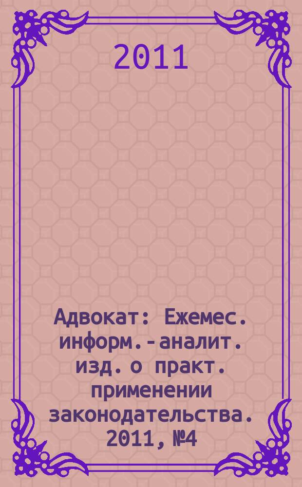 Адвокат : Ежемес. информ.-аналит. изд. о практ. применении законодательства. 2011, № 4