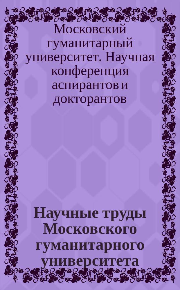 Научные труды Московского гуманитарного университета : рецензируемое продолжающееся издание. Вып. 130 : Материалы XVIII научной конференции аспирантов и докторантов Московского гуманитарного университета, ноябрь 2011 года