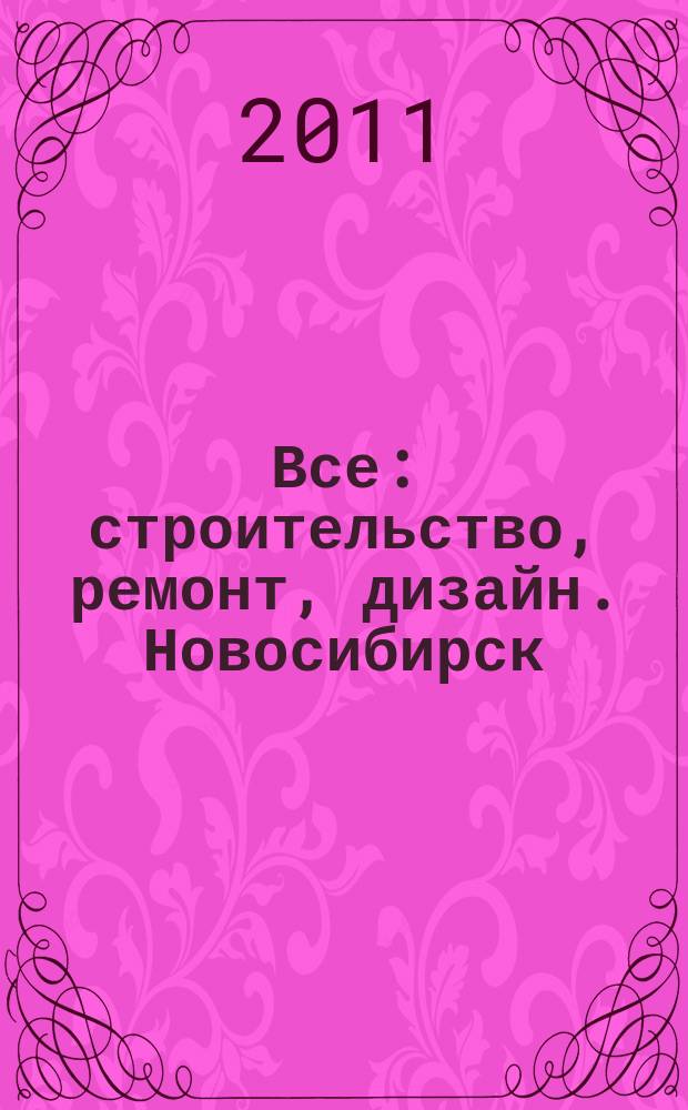 Все: строительство, ремонт, дизайн. Новосибирск : рекламно-информационное издание. 2011, № 9 (9)