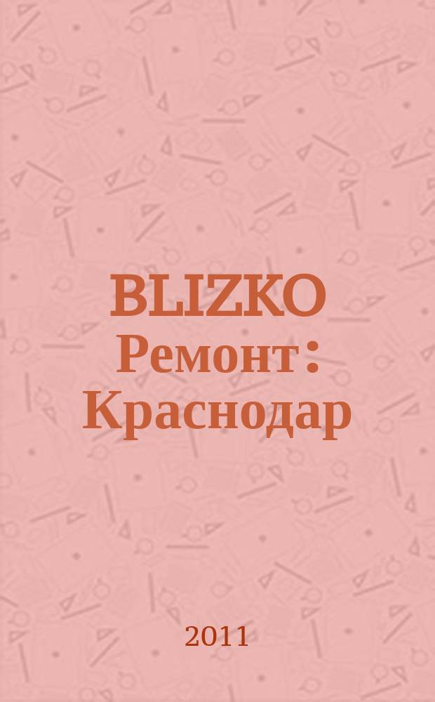 BLIZKO Ремонт: Краснодар : рекламный каталог строительных и отделочных материалов. 2011, № 3 (3)