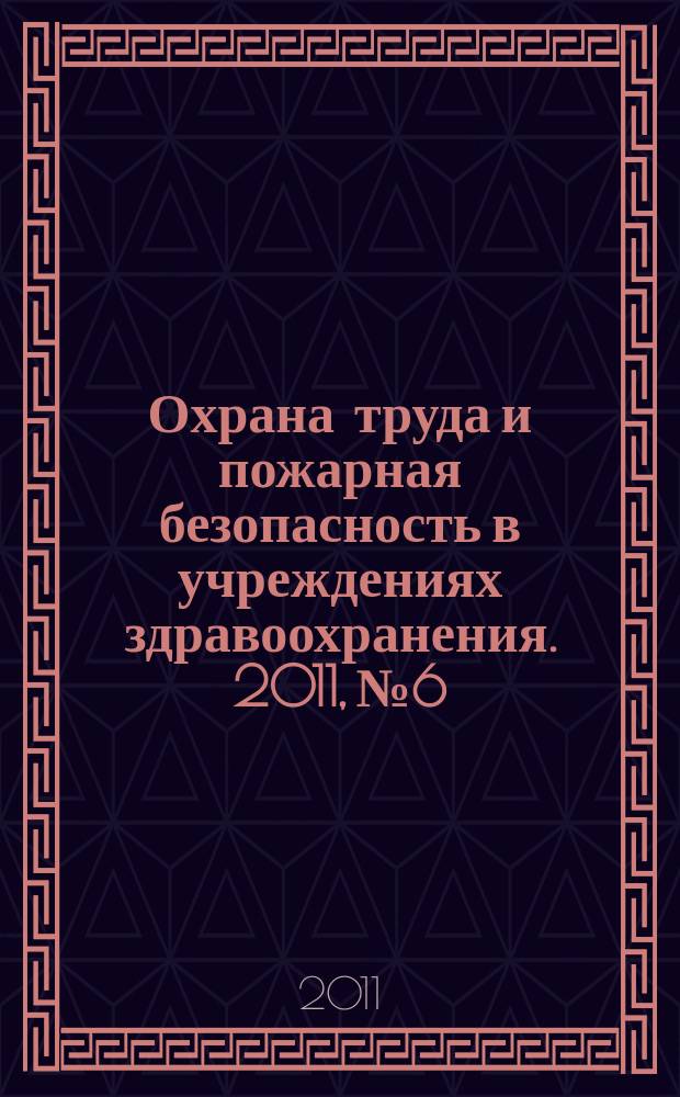 Охрана труда и пожарная безопасность в учреждениях здравоохранения. 2011, № 6