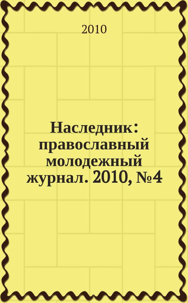 Наследник : православный молодежный журнал. 2010, № 4 (33)