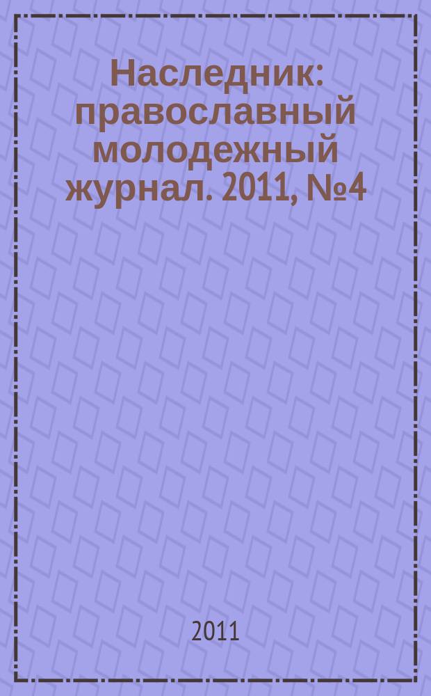 Наследник : православный молодежный журнал. 2011, № 4 (39)