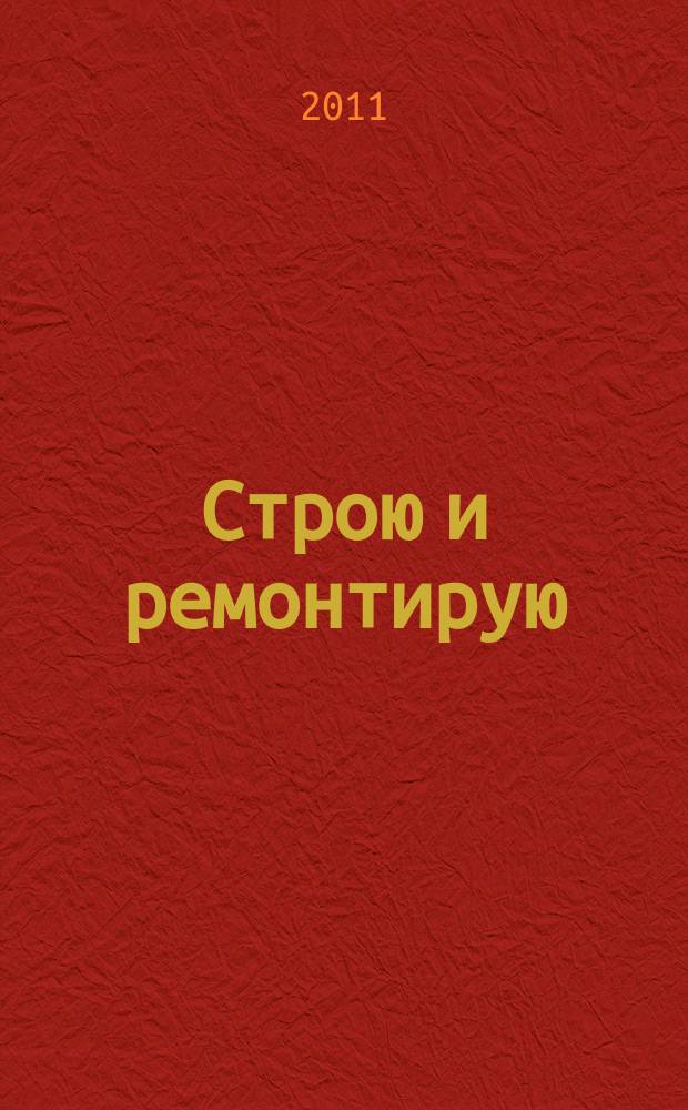 Строю и ремонтирую : полезный журнал о строительстве. 2011, 7 (58)