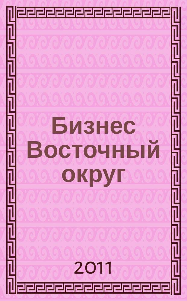 Бизнес Восточный округ : деловой журнал Восточного административного округа г. Москвы. 2011, № 5 (26)