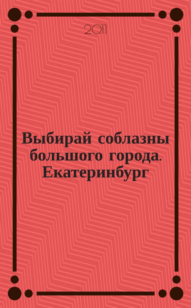 Выбирай соблазны большого города. Екатеринбург : развлечения, отдых, зрелища, культурный досуг. 2011, № 11 (203)