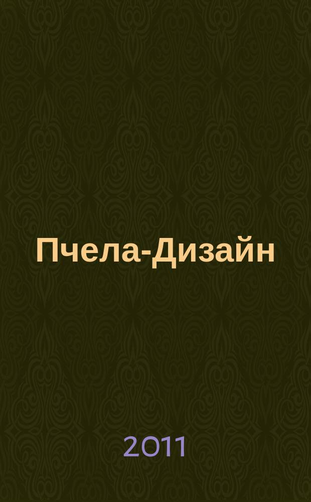 Пчела-Дизайн : Смоленск. ежемес. журн. по всем направлениям дизайна, архитектурного строительства и визуальных искусств Ежемес. прил. к журн. "Пчела инфо". 2011, б/н