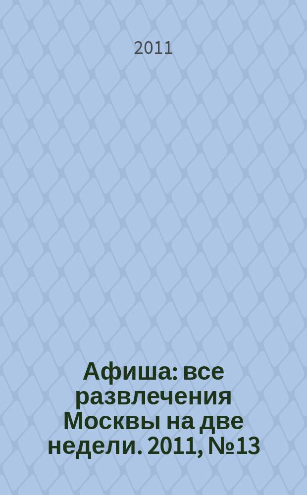 Афиша : все развлечения Москвы на две недели. 2011, № 13 (301)
