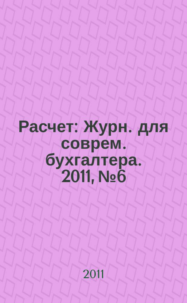 Расчет : Журн. для соврем. бухгалтера. 2011, № 6