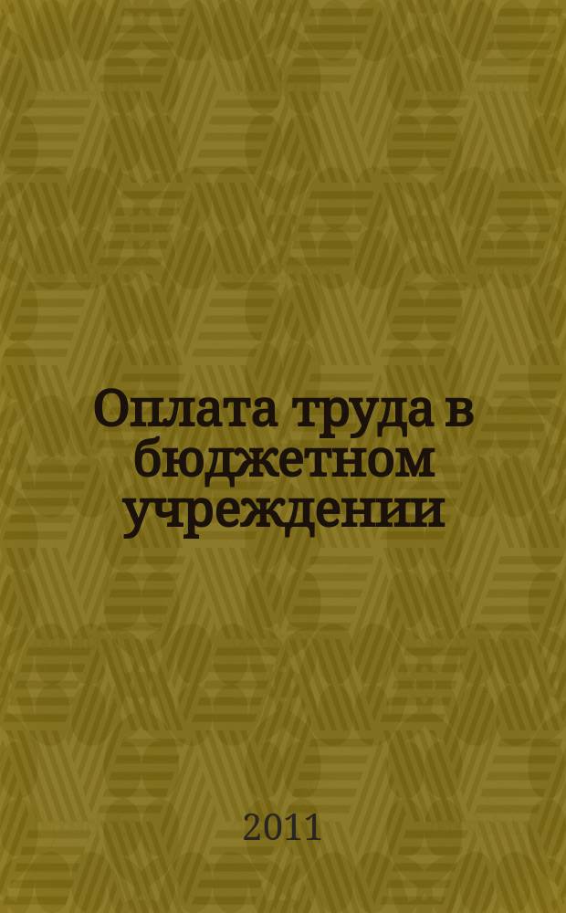 Оплата труда в бюджетном учреждении: акты и комментарии для бухгалтера : приложение к журналу "Оплата труда в бюджетном учреждении: бухгалтерский учет и налогообложение" журнал. 2011, № 7