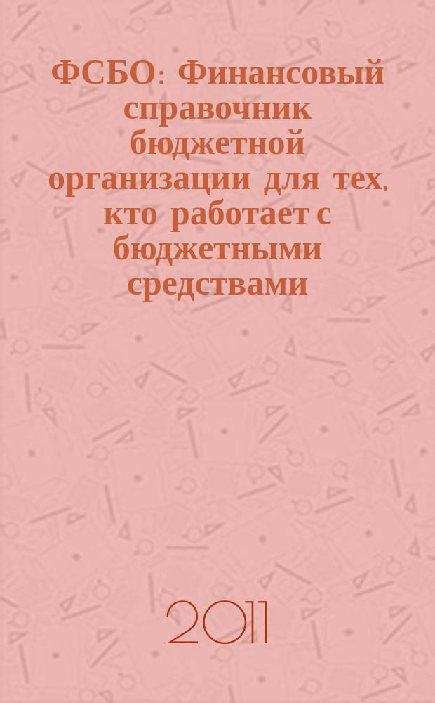 ФСБО : Финансовый справочник бюджетной организации для тех, кто работает с бюджетными средствами. 2011, № 7