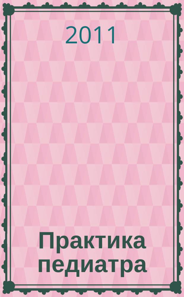 Практика педиатра : для тех, кто заботится о будущем. 2011, май/июнь