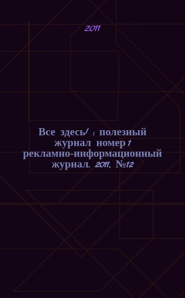 Все здесь ! : полезный журнал номер 1 рекламно-информационный журнал. 2011, № 12 (38)