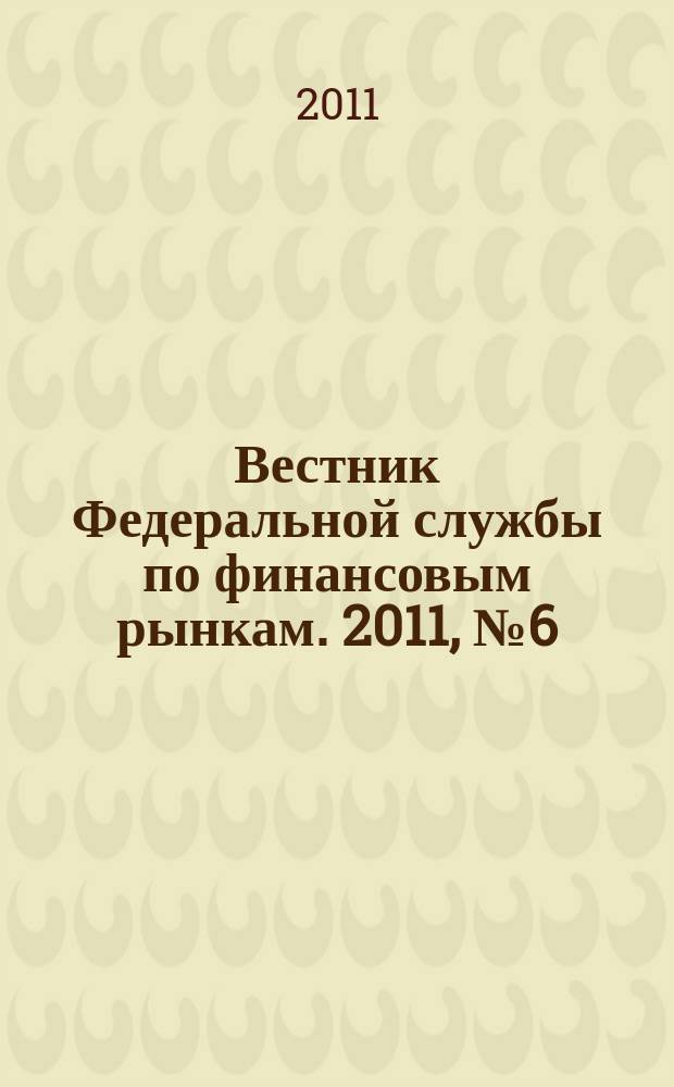 Вестник Федеральной службы по финансовым рынкам. 2011, № 6 (175)