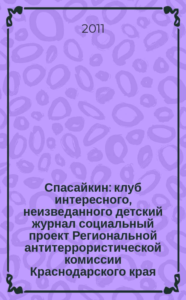 Спасайкин : клуб интересного, неизведанного детский журнал социальный проект Региональной антитеррористической комиссии Краснодарского края. 2011, № 7 (77)