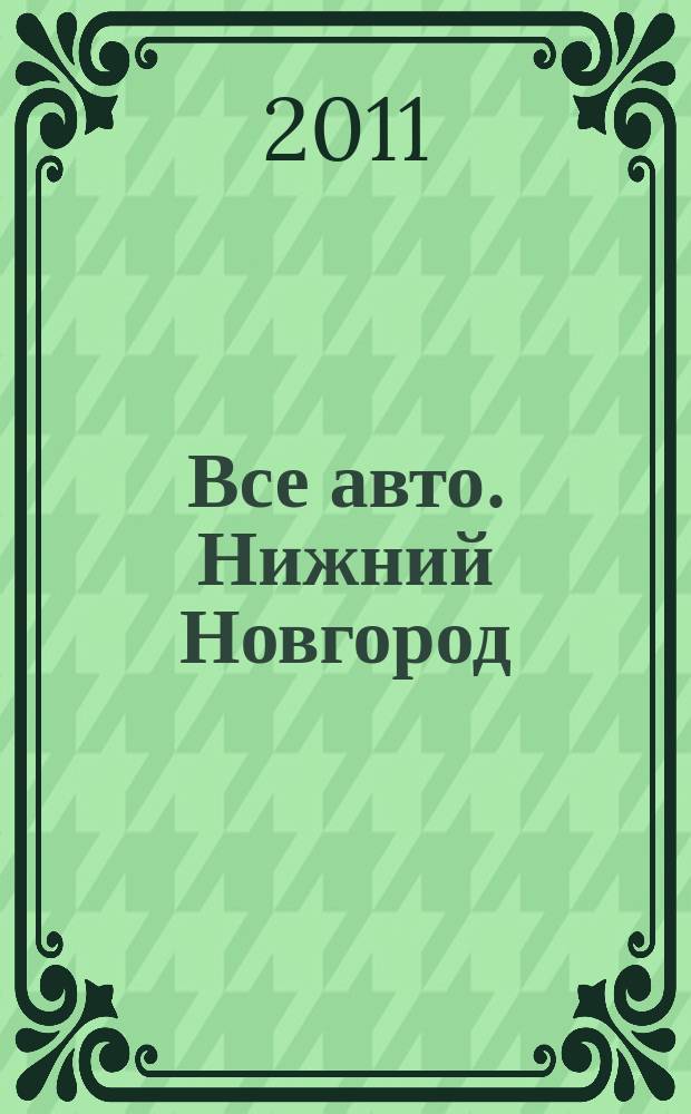 Все авто. Нижний Новгород : рекламно-информационное издание. 2011, № 23 (260)