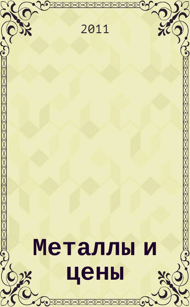 Металлы и цены : ценовой каталог металлопродукции и оборудования. 2011, № 6 (214)