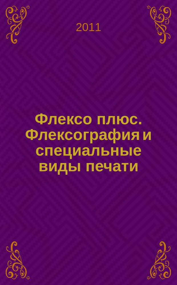 Флексо плюс. Флексография и специальные виды печати : Науч.-техн. журн. для интересующихся флексограф., глубокой, трафарет., тампон. и др. спец. видами печати, их применением, особенностями их, допеч., печ. и отделоч. технологий. 2011, № 3 (81)